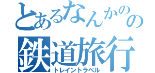 とあるなんかのの鉄道旅行（トレイントラベル）