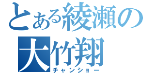 とある綾瀬の大竹翔（チャンショー）