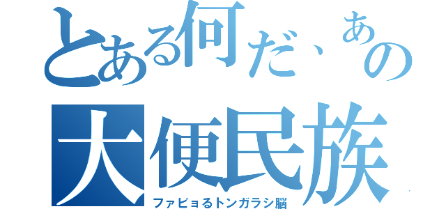 とある何だ、あの大便民族（ファビョるトンガラシ脳）