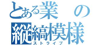 とある業の縦縞模様（ストライプ）