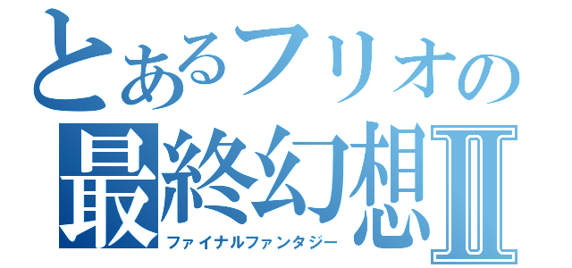 とあるフリオの最終幻想Ⅱ（ファイナルファンタジー）