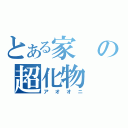 とある家の超化物（アオオニ）