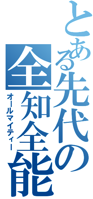 とある先代の全知全能（オールマイティー）