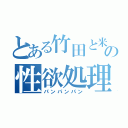 とある竹田と米倉の性欲処理（パンパンパン）