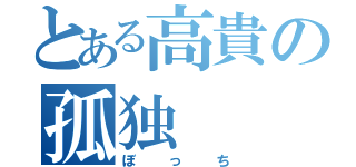 とある高貴の孤独（ぼっち）