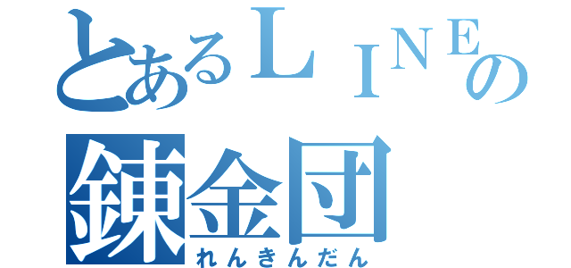 とあるＬＩＮＥの錬金団（れんきんだん）