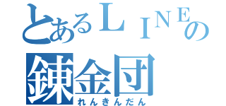 とあるＬＩＮＥの錬金団（れんきんだん）