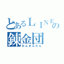 とあるＬＩＮＥの錬金団（れんきんだん）