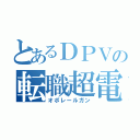 とあるＤＰＶの転職超電磁砲（オポレールガン）