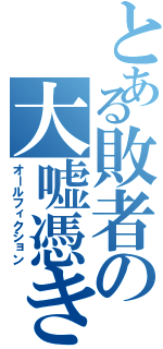 とある敗者の大嘘憑き（オールフィクション）