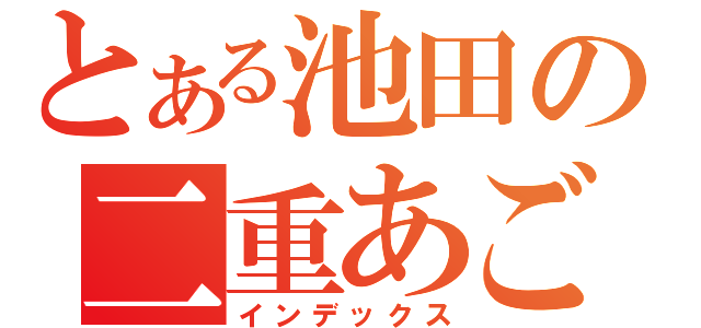 とある池田の二重あご（インデックス）