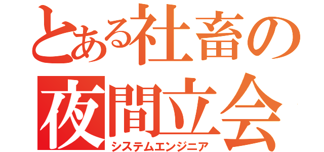 とある社畜の夜間立会（システムエンジニア）