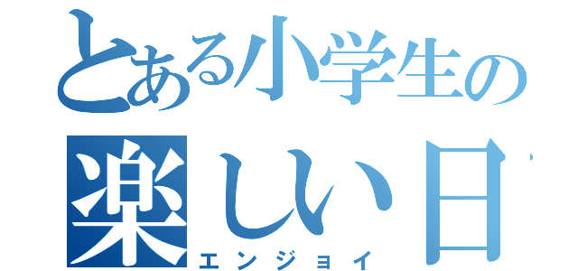 とある小学生の楽しい日々（エンジョイ）