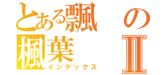 とある飄の楓葉Ⅱ（インデックス）