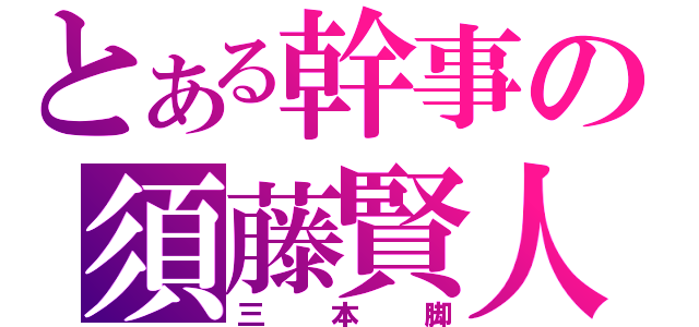 とある幹事の須藤賢人（三本脚）