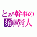 とある幹事の須藤賢人（三本脚）