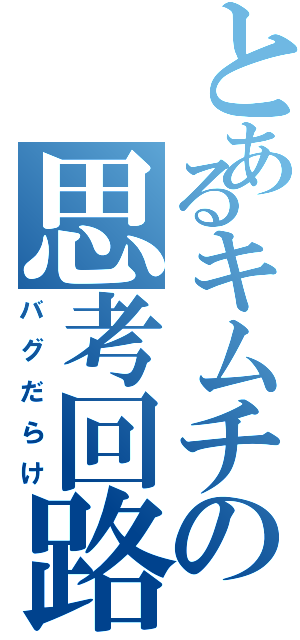 とあるキムチの思考回路（バグだらけ）