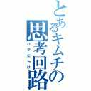 とあるキムチの思考回路（バグだらけ）