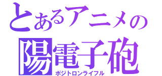 とあるアニメの陽電子砲（ポジトロンライフル）