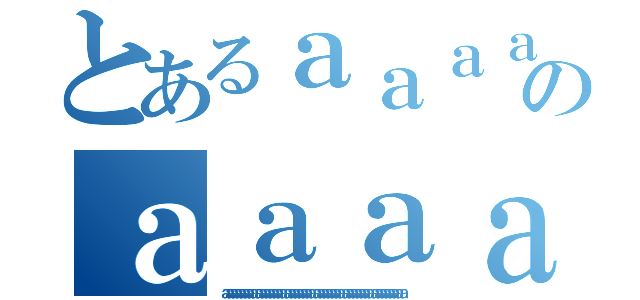 とあるａａａａａａａａａａａａａａａａａａａａａａａａａａａａのａａａａａａａａａａａａａａａａａａａａａａａａａａ（ａａａａａａａａａａａａａａａａａａａａａａａａａａａａａａａａａａａａａａａａａａａａ）