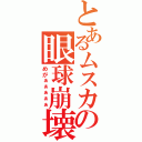 とあるムスカの眼球崩壊（めがぁぁぁぁぁ）