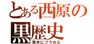 とある西原の黒歴史（荒木にフラれた）