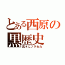 とある西原の黒歴史（荒木にフラれた）