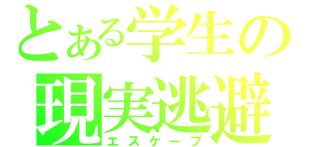 とある学生の現実逃避（エスケープ）