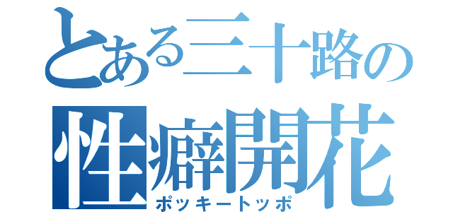 とある三十路の性癖開花（ポッキートッポ）