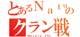 とあるＮａｔｕｒｅ クランのクラン戦（Ｎａｔｕｒｅ クラン）