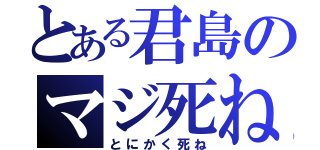 とある君島のマジ死ね（とにかく死ね）