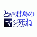 とある君島のマジ死ね（とにかく死ね）