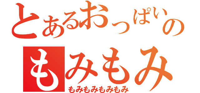 とあるおっぱいのもみもみ（もみもみもみもみ）