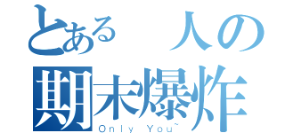 とある個人の期末爆炸週（Ｏｎｌｙ Ｙｏｕ~）