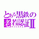 とある黒鉄の老若認証Ⅱ（クソシステム）