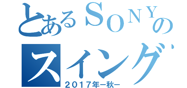 とあるＳＯＮＹ様のスイング目録（２０１７年－秋－）