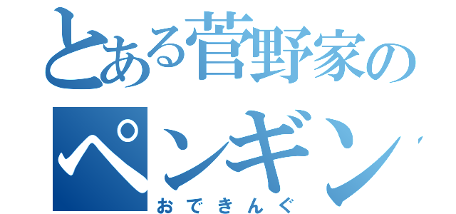 とある菅野家のペンギン（おできんぐ）