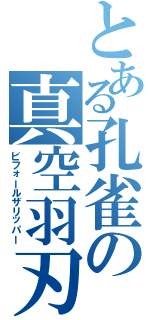 とある孔雀の真空羽刃（ビフォールザリッパー）