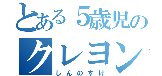 とある５歳児のクレヨン（しんのすけ）