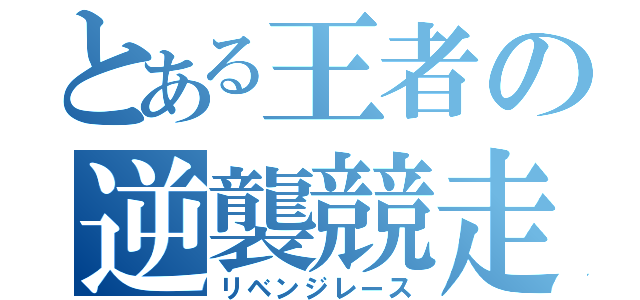 とある王者の逆襲競走（リベンジレース）