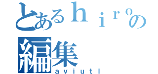 とあるｈｉｒｏの編集（ａｖｉｕｔｌ）