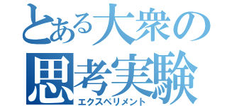 とある大衆の思考実験（エクスペリメント）