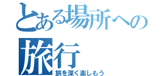 とある場所への旅行（旅を深く楽しもう）