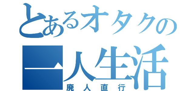 とあるオタクの一人生活（廃人直行）