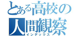 とある高校の人間観察（インデックス）