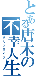 とある唐木の不幸人生（グリフライフ）