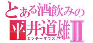 とある酒飲みの平井道雄Ⅱ（ミッチーマウス）
