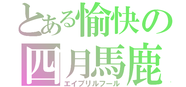 とある愉快の四月馬鹿（エイプリルフール）