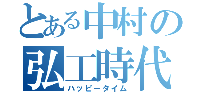 とある中村の弘工時代（ハッピータイム）