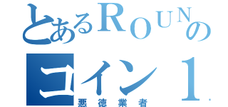 とあるＲＯＵＮＤ１のコイン１０００枚（悪徳業者）